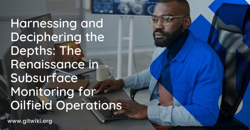 Harnessing and Deciphering the Depths: The Renaissance in Subsurface Monitoring for Oilfield Operations