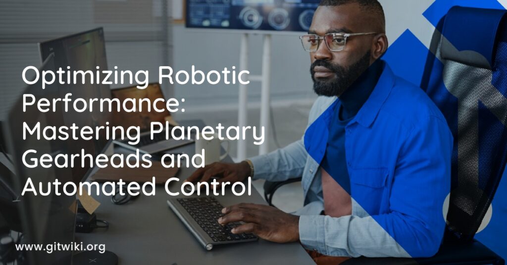 Optimizing Robotic Performance: Mastering Planetary Gearheads and Automated Control