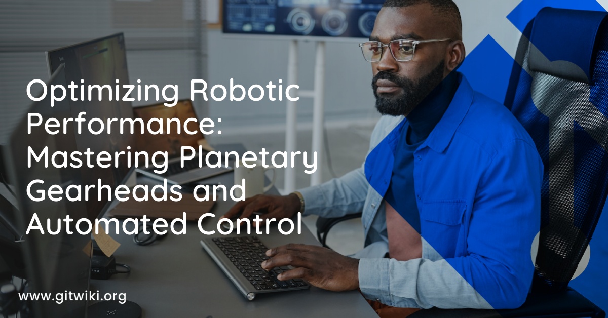 Optimizing Robotic Performance: Mastering Planetary Gearheads and Automated Control